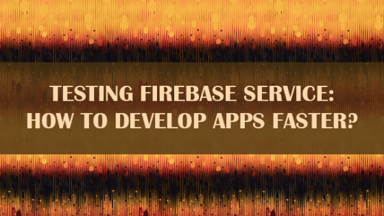 Testing Firebase Service: How to Develop Apps Faster?