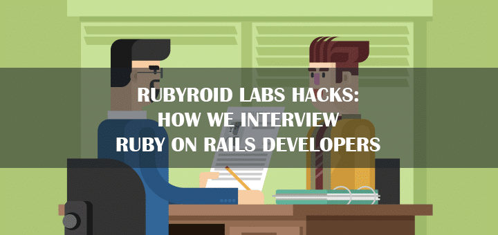 Rubyroid Labs Hacks: How We Interview Ruby on Rails Developers