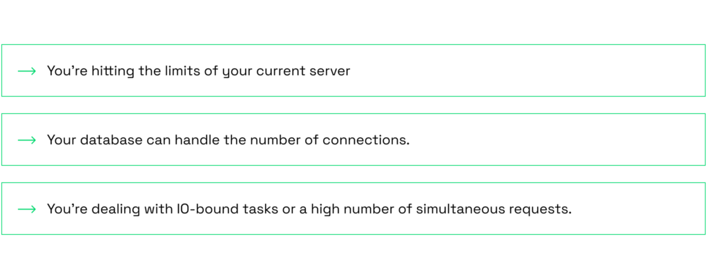 You’re hitting the limits of your current server.
Your database can handle the number of connections.
You’re dealing with IO-bound tasks or a high number of simultaneous requests.