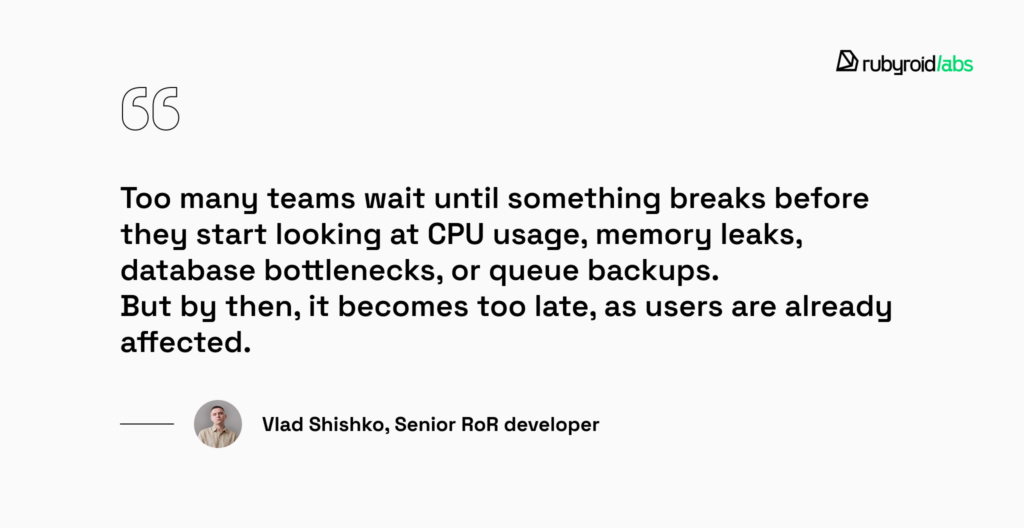 Too many teams wait until something breaks before they start looking at CPU usage, memory leaks, database bottlenecks, or queue backups. But by then, it becomes too late, as users are already affected.